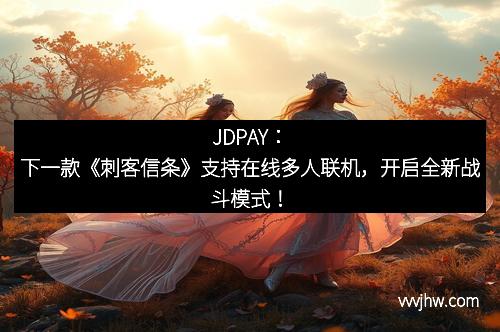 JDPAY：下一款《刺客信条》支持在线多人联机，开启全新战斗模式！